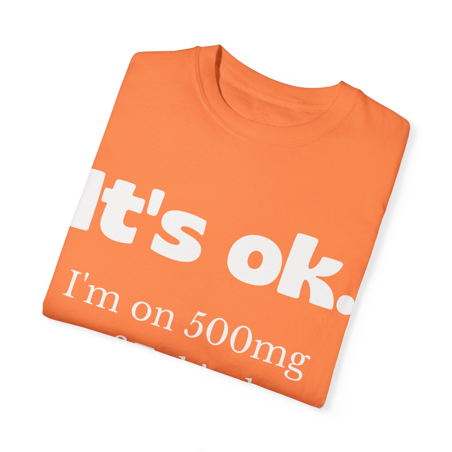 Unisex Garment-Dyed T-Shirt - 'It's Ok, I'm on 500mg of Fukitol'