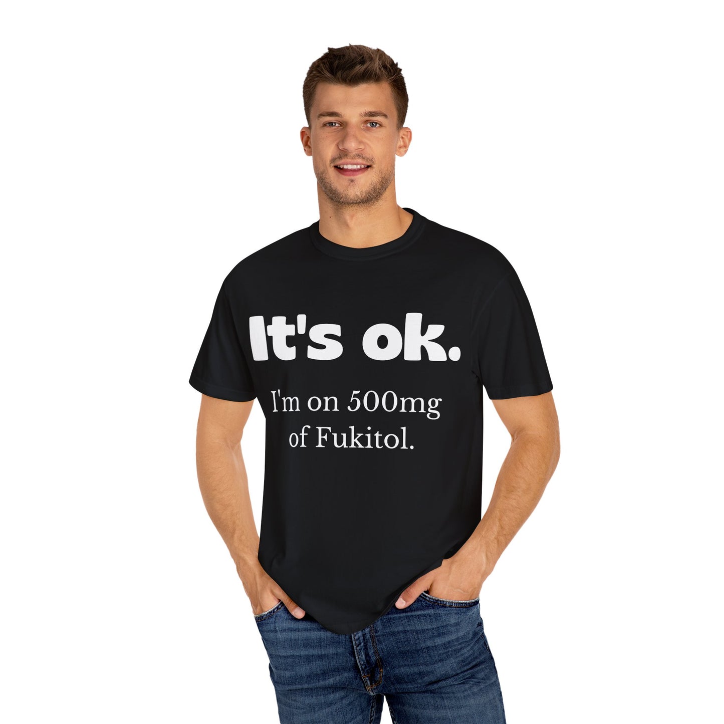 Unisex Garment-Dyed T-Shirt - 'It's Ok, I'm on 500mg of Fukitol'