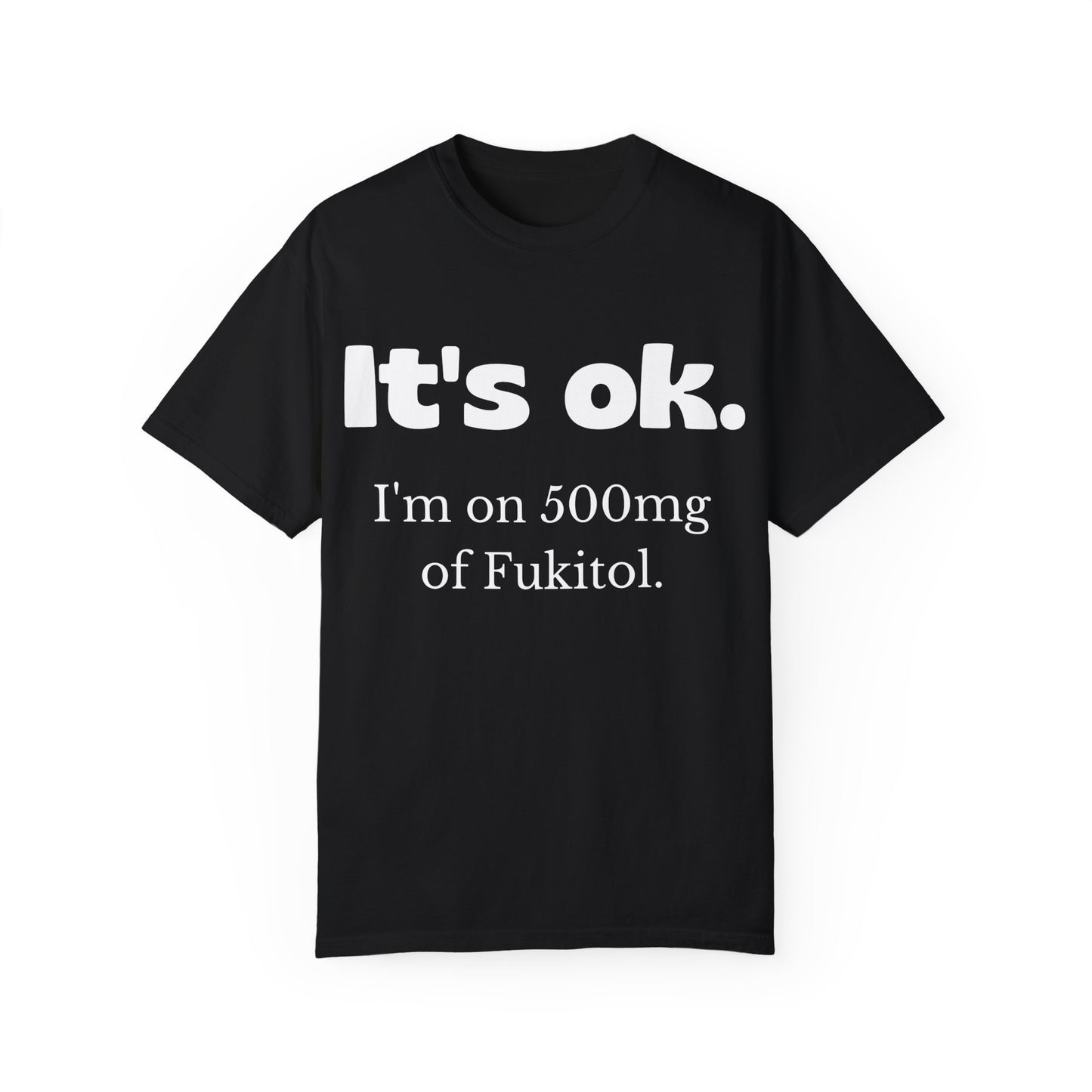 Unisex Garment-Dyed T-Shirt - 'It's Ok, I'm on 500mg of Fukitol'