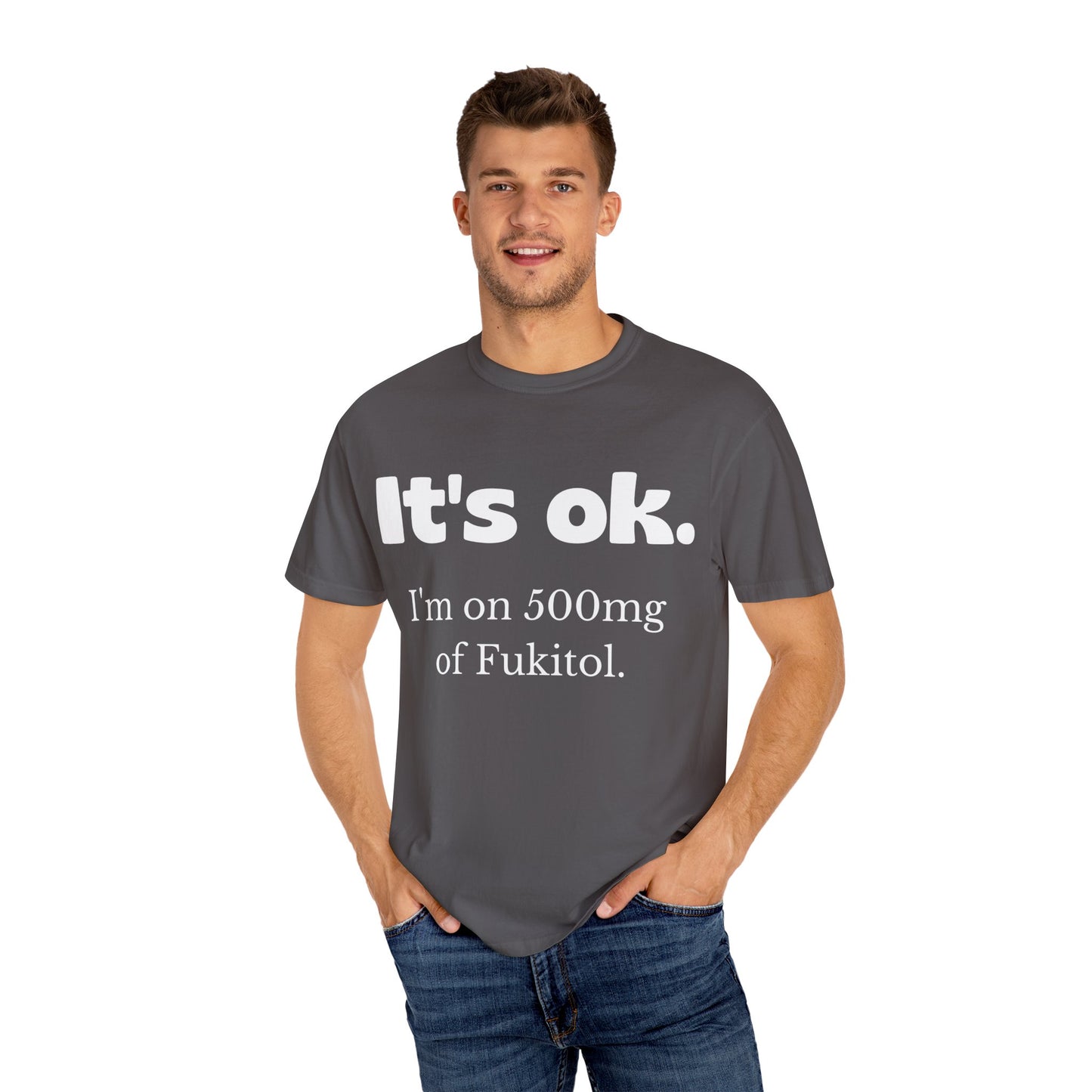 Unisex Garment-Dyed T-Shirt - 'It's Ok, I'm on 500mg of Fukitol'