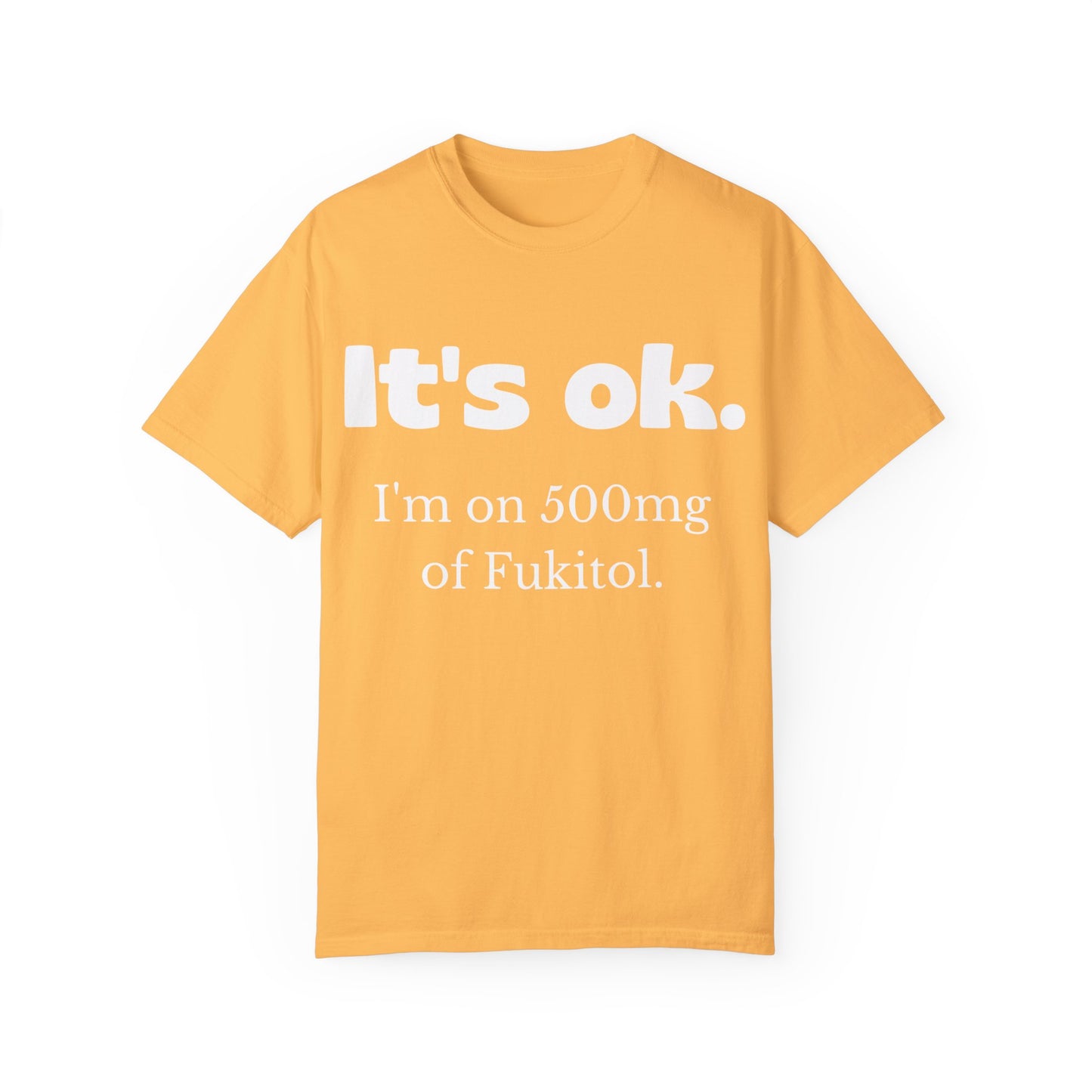 Unisex Garment-Dyed T-Shirt - 'It's Ok, I'm on 500mg of Fukitol'