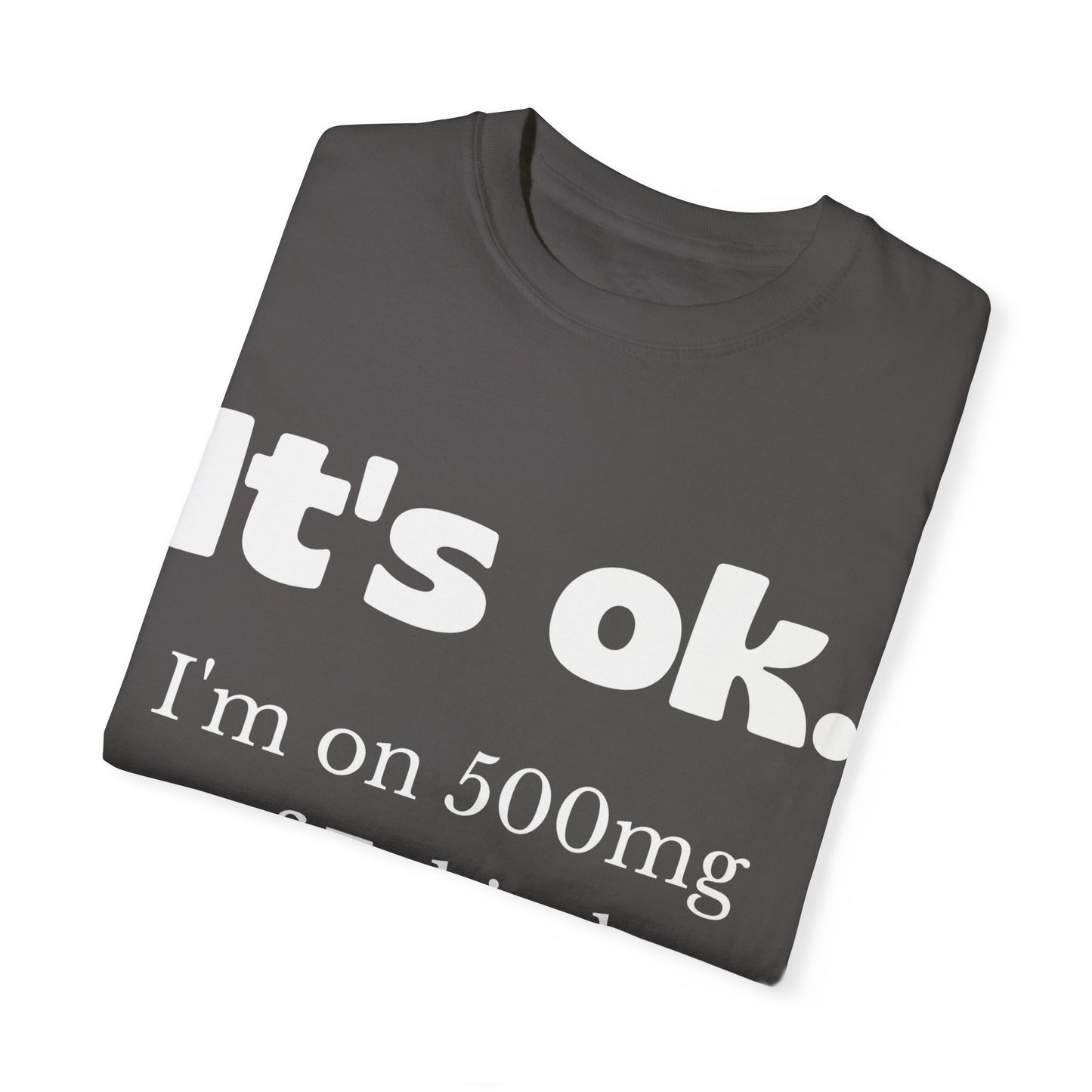 Unisex Garment-Dyed T-Shirt - 'It's Ok, I'm on 500mg of Fukitol'